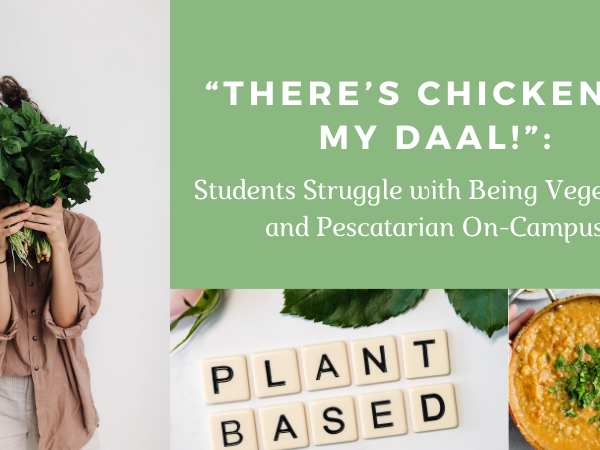 “There’s Chicken in my Daal!”: The Struggle of Being Vegetarian and Pescatarian On-Campus