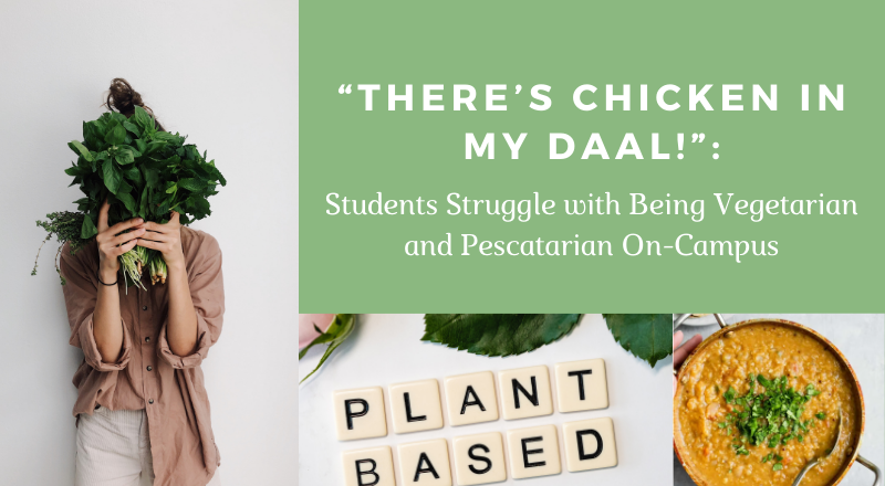 “There’s Chicken in my Daal!”: The Struggle of Being Vegetarian and Pescatarian On-Campus